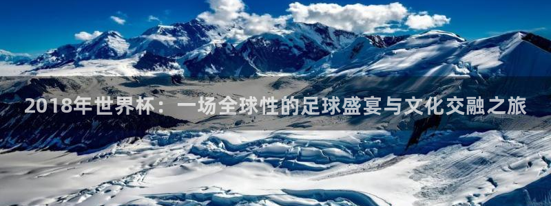 2018年世界杯：一场全球性的足球盛宴与文化交融之旅