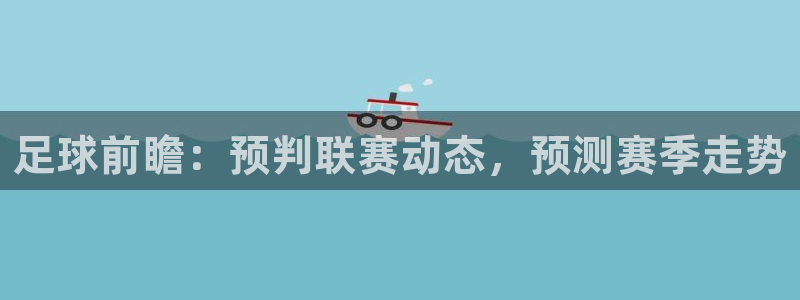 足球前瞻：预判联赛动态，预测赛季走势