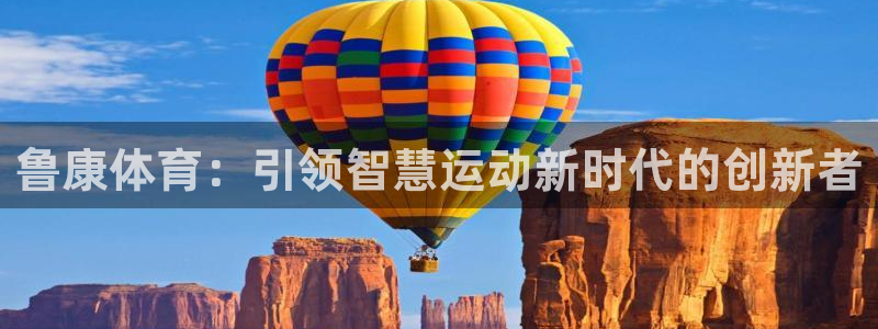 鲁康体育：引领智慧运动新时代的创新者