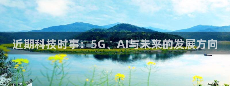 近期科技时事：5G、AI与未来的发展方向