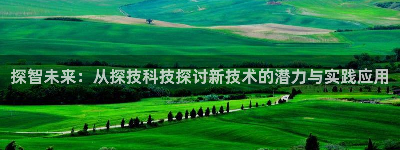 探智未来：从探技科技探讨新技术的潜力与实践应用