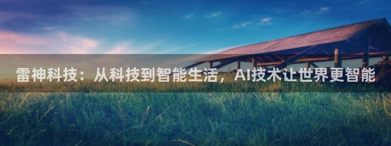 雷神科技：从科技到智能生活，AI技术让世界更智能