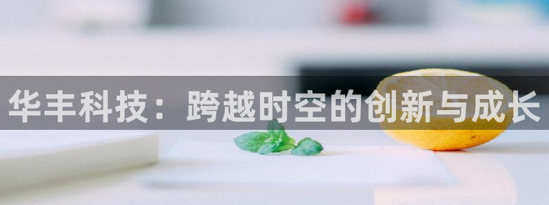 华丰科技：跨越时空的创新与成长