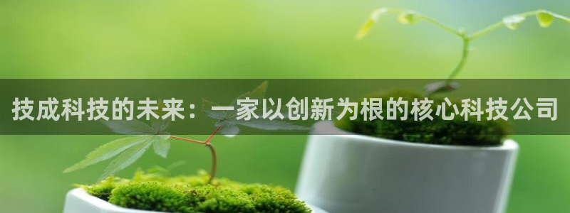 技成科技的未来：一家以创新为根的核心科技公司