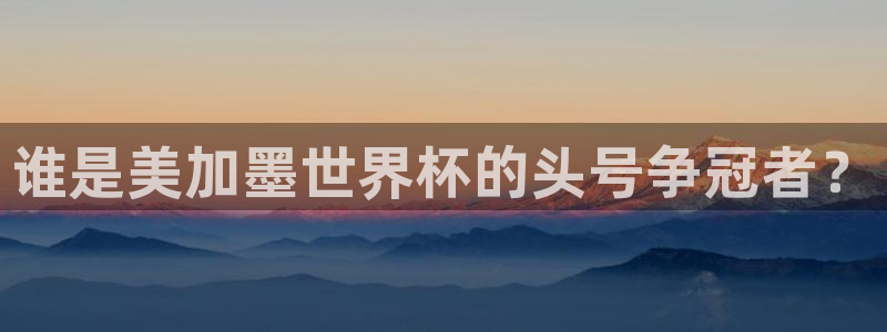 谁是美加墨世界杯的头号争冠者？