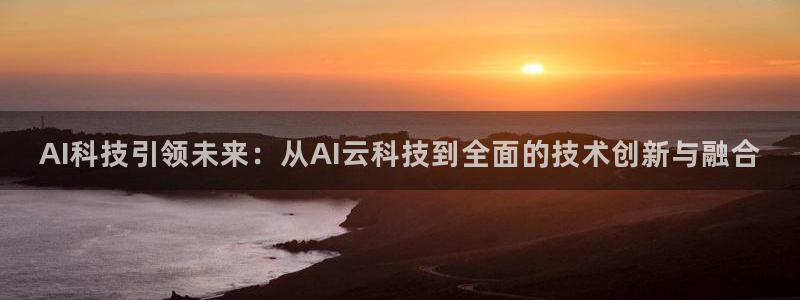 AI科技引领未来：从AI云科技到全面的技术创新与融合
