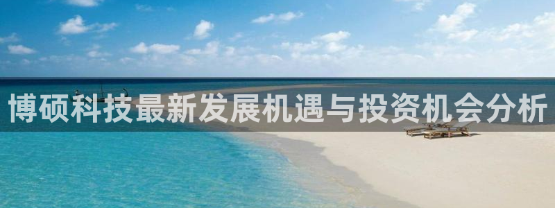 博硕科技最新发展机遇与投资机会分析