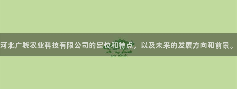 河北广骁农业科技有限公司的定位和特点，以及未来的发展方向和前景。