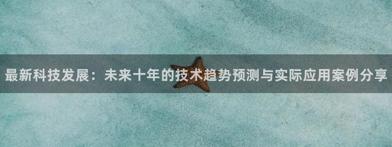 最新科技发展：未来十年的技术趋势预测与实际应用案例分享
