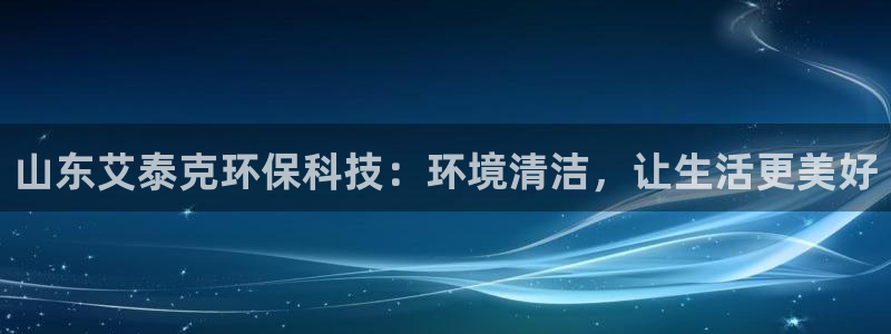 山东艾泰克环保科技：环境清洁，让生活更美好