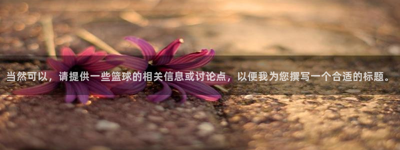 当然可以，请提供一些篮球的相关信息或讨论点，以便我为您撰写一个合适的标题。