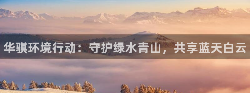华骐环境行动：守护绿水青山，共享蓝天白云