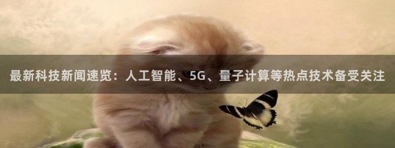 最新科技新闻速览：人工智能、5G、量子计算等热点技术备受关注