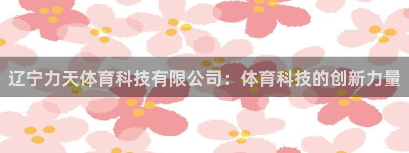 辽宁力天体育科技有限公司：体育科技的创新力量