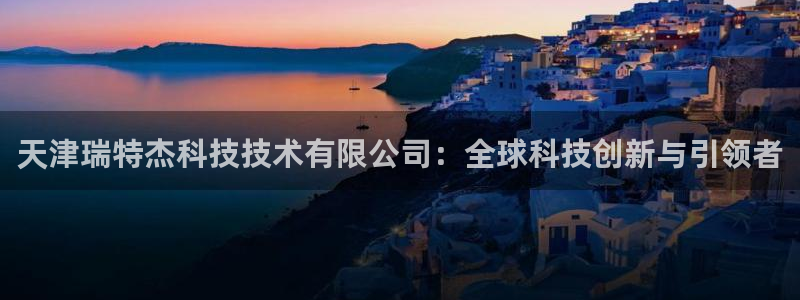 天津瑞特杰科技技术有限公司：全球科技创新与引领者